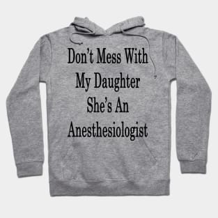 Don't Mess With My Daughter She's An Anesthesiologist Hoodie